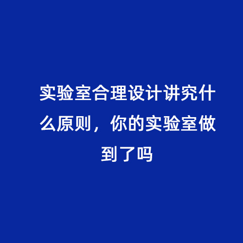 實(shí)驗(yàn)室合理設(shè)計(jì)講究什么原則，你的實(shí)驗(yàn)室做到了嗎