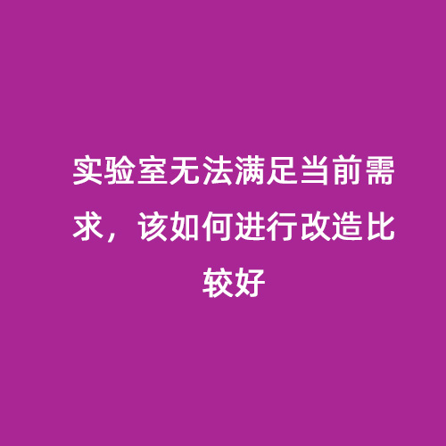 實(shí)驗(yàn)室無法滿足當(dāng)前需求，該如何進(jìn)行改造比較好